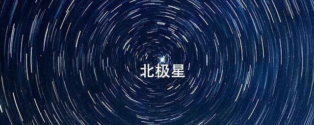 与北极星相对的方向是什么 北极星介绍