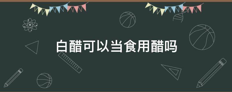 白醋可以当食用醋吗