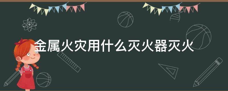 金属火灾用什么灭火器灭火