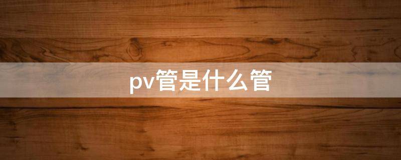 pv管是什么管