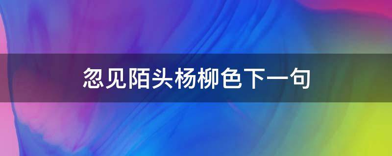 忽见陌头杨柳色下一句