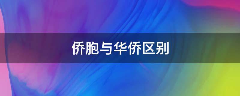 侨胞与华侨区别