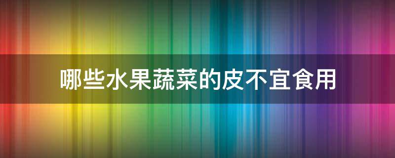 哪些水果蔬菜的皮不宜食用
