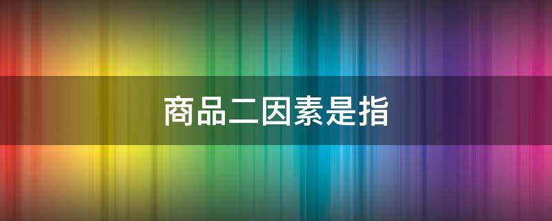 商品二因素是指