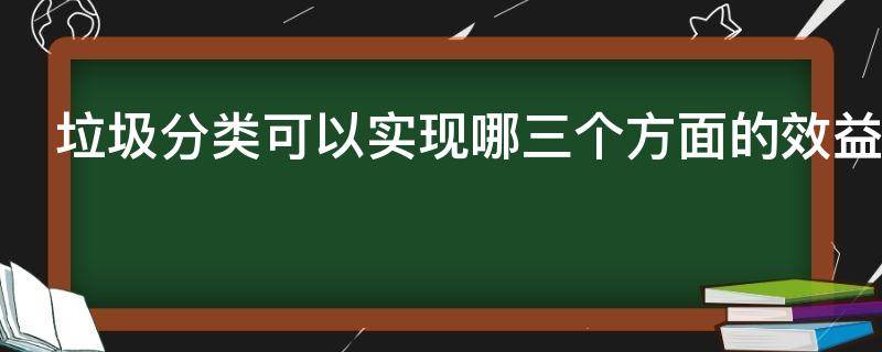 垃圾分类可以实现哪三个方面的效益