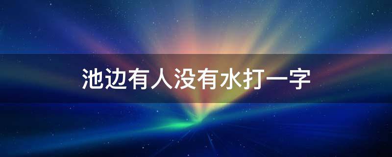 池边有人没有水打一字