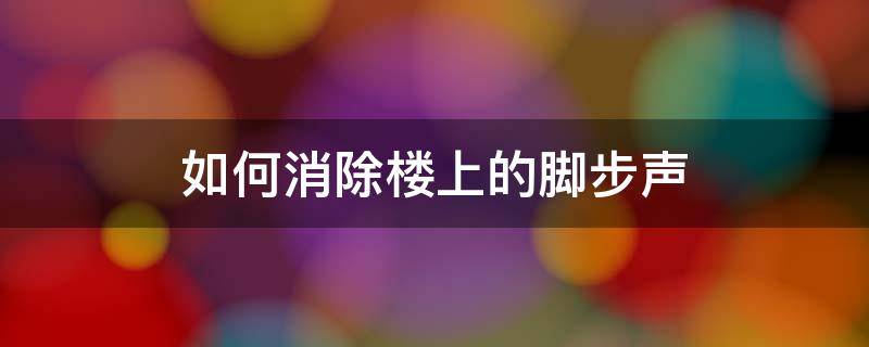 如何消除楼上的脚步声