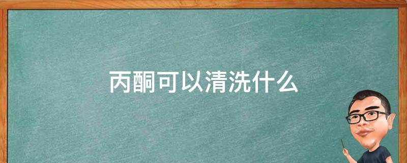 丙酮可以清洗什么