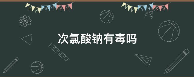 次氯酸钠有毒吗