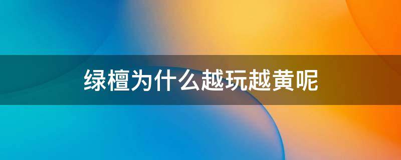 绿檀为什么越玩越黄呢