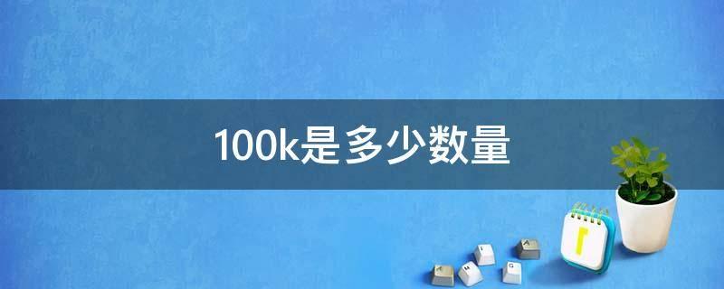 100k是多少数量