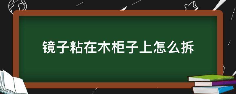 镜子粘在木柜子上如何拆