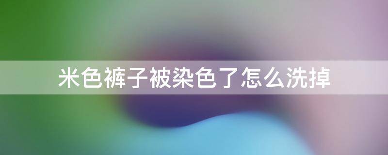 米色裤子被染色了怎么洗掉