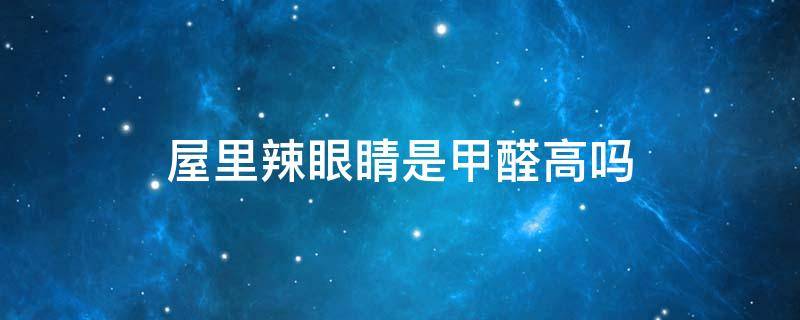 屋里辣眼睛是甲醛高吗