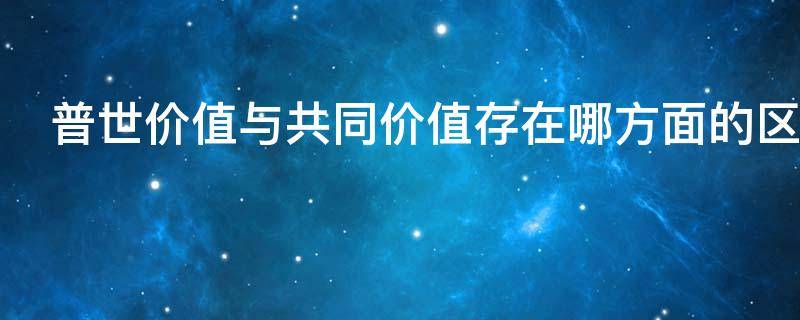 普世价值与共同价值存在哪方面的区别