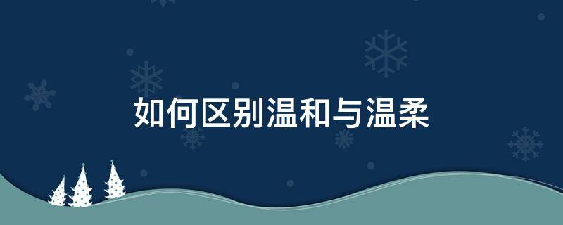 怎么区别温和与温柔