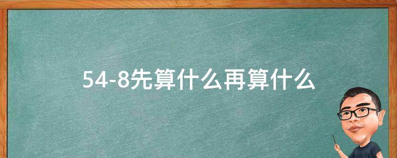 54-8先算什么再算什么