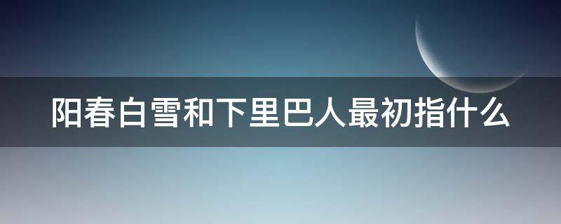 阳春白雪和下里巴人最初指什么
