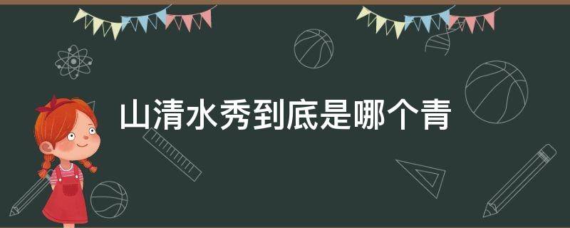 山清水秀到底是哪个青