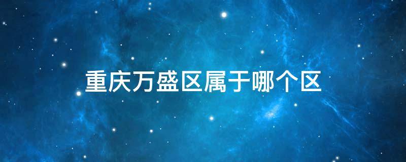 重庆万盛区属于哪个区