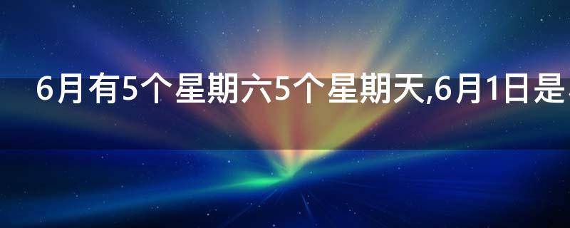 6月有5个星期六5个星期天6月1日是星期几