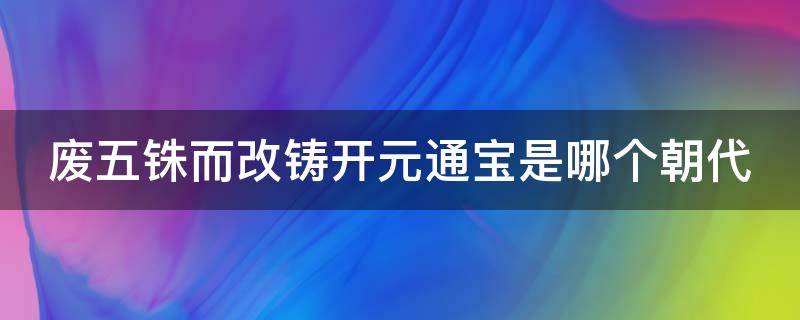 废五铢而改铸开元通宝是哪个朝代