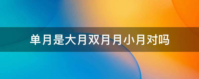 单月是大月双月月小月对吗