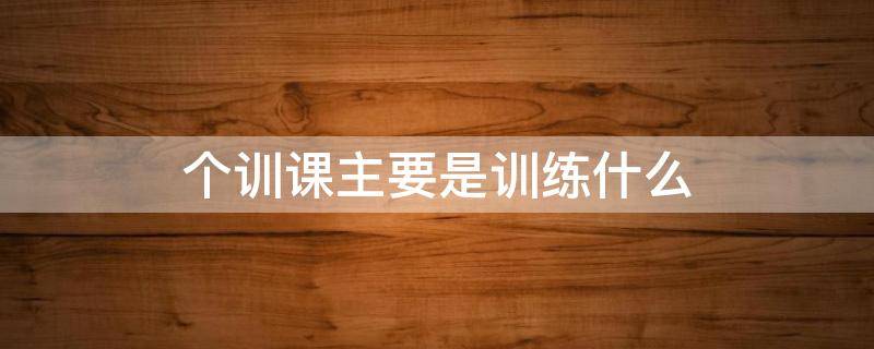 个训课主要是训练什么?