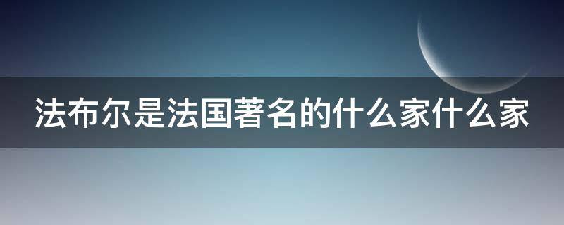 法布尔是法国著名的什么家什么家