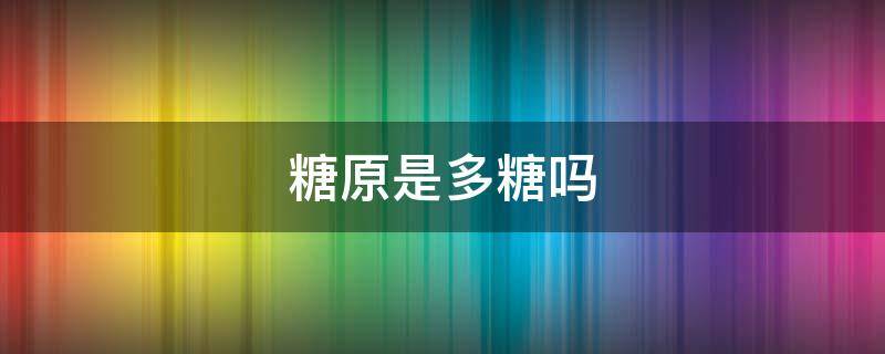 糖原是多糖吗
