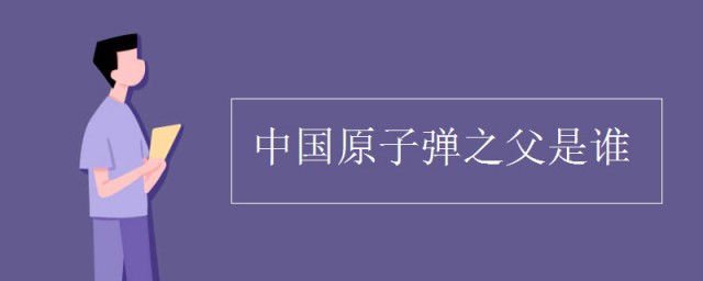 中国原子弹之父是谁 中国原子弹之父的介绍