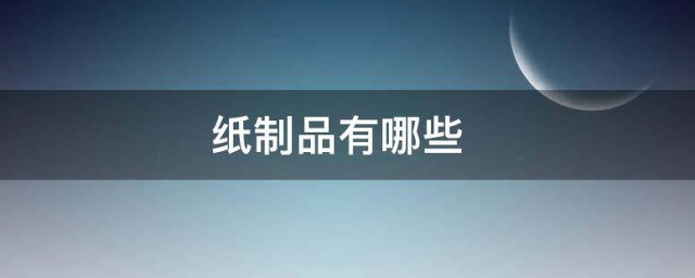 纸制品有哪些 纸制品的介绍