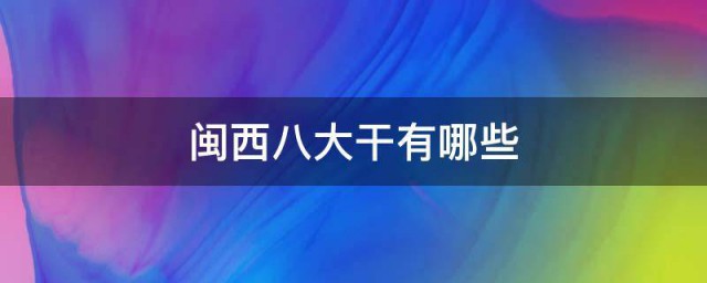 闽西八大干有哪些 闽西八大干的简介