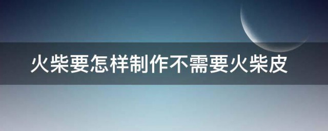 火柴要如何制作不需要火柴皮 火柴的制作办法