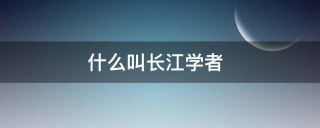 什么叫长江学者 关于长江学者的简介