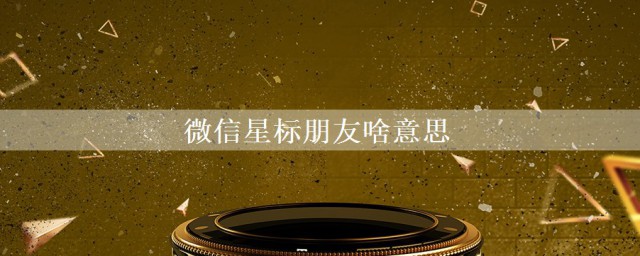 什么叫星标朋友 星标朋友可以快速在通讯录顶部找到