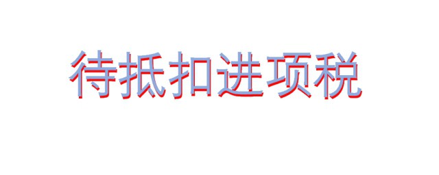 待抵扣进项税是什么意思 怎么理解待抵扣进项税