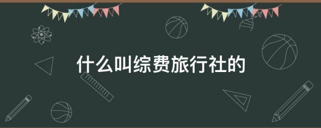 什么叫综费旅行社的 综费旅行社的意思简介