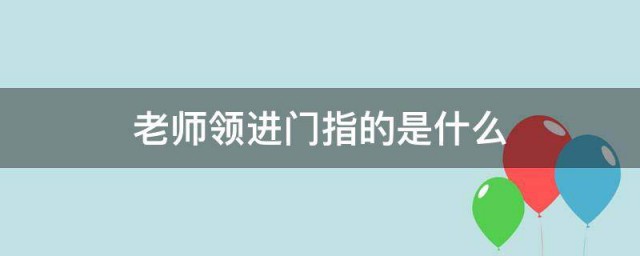 老师领进门指的是什么 老师领进门的解释