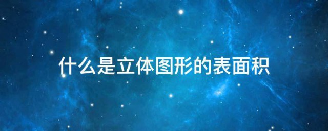 什么是立体图形的表面积 立体图形的表面积解释