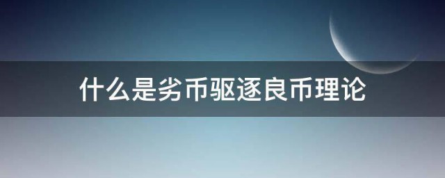 什么是劣币驱逐良币理论 啥是劣币驱逐良币理论