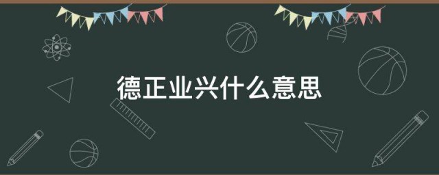 德正业兴什么意思 德正业兴的意思简介