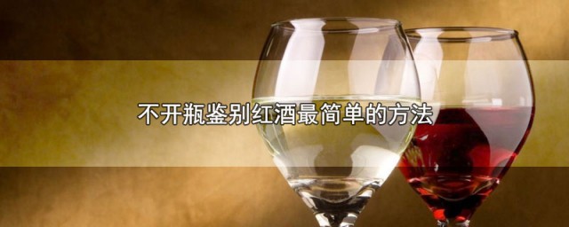 不开瓶鉴别红酒最简单的方法 不开瓶怎么鉴别红酒