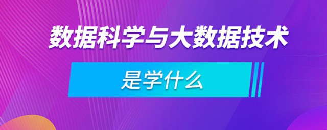 数据科学与大数据技术是学什么 数据科学与大数据技术专业的培养目标是什么