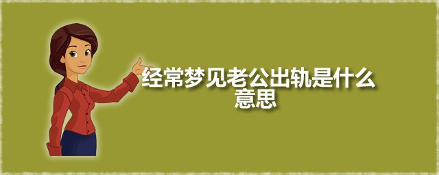 经常梦见老公出轨是什么意思 梦见丈夫出轨是吉是凶