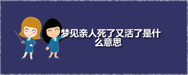 梦见亲人死了又活了是什么意思 梦见亲人死了又活是凶兆吗
