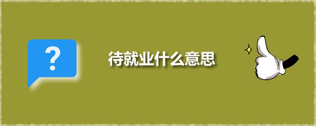 待就业什么意思 就业是什么意思