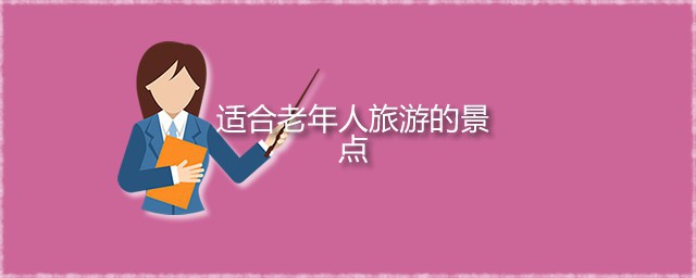 适合老年人旅游的景点 四大可享受宁静慢生活的景点简介