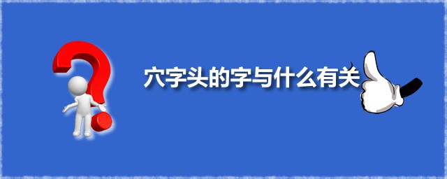 穴字头的字与什么有关 穴字头的字有哪些