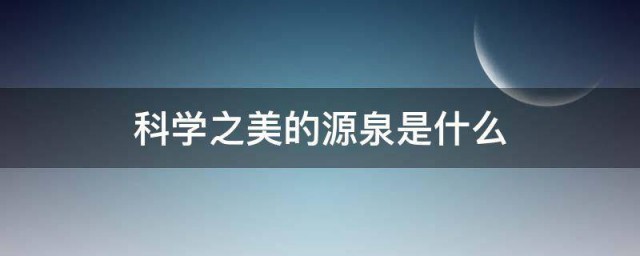 科学之美的源泉是什么 科学之美的源泉都是什么